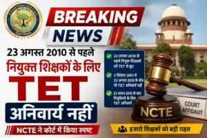 23 अगस्त 2010 से पहले नियुक्त शिक्षकों के लिए TET अनिवार्य नहीं, NCTE ने कोर्ट में किया स्पष्ट