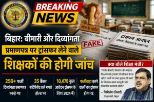 बिहार शिक्षक ट्रांस्फर: बीमारी और दिव्यांगता प्रमाणपत्र पर ट्रांसफर लेने वाले शिक्षकों की होगी जांच