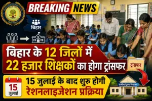 बिहार के 12 जिलों में 22 हजार शिक्षकों का होगा ट्रांसफर, 15 जुलाई के बाद शुरू होगी रेशनलाइजेशन प्रक्रिया