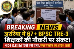 अररिया में 67 BPSC TRE-3 शिक्षकों की नौकरी पर संकट, NIOS D.El.Ed डिग्री बनी वजह