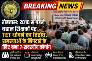 रोहतास: 2010 से पहले बहाल शिक्षकों पर TET थोपने का विरोध, समस्याओं के निपटारे के लिए बना 7-सदस्यीय कोषांग
