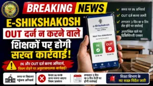 ​E-Shikshakosh Attendance: ‘IN’ और ‘OUT’ दर्ज न करने वाले शिक्षकों पर होगी सख्त कार्रवाई